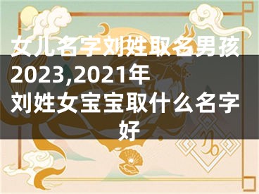 女儿名字刘姓取名男孩2023,2021年刘姓女宝宝取什么名字好