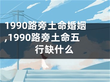 1990路旁土命婚姻,1990路旁土命五行缺什么