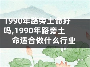 1990年路旁土命好吗,1990年路旁土命适合做什么行业