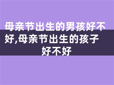 母亲节出生的男孩好不好,母亲节出生的孩子好不好