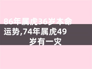 86年属虎36岁本命运势,74年属虎49岁有一灾