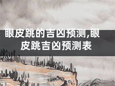 眼皮跳的吉凶预测,眼皮跳吉凶预测表