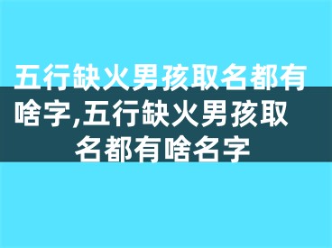 五行缺火男孩取名都有啥字,五行缺火男孩取名都有啥名字