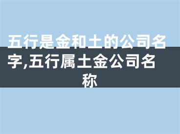 五行是金和土的公司名字,五行属土金公司名称