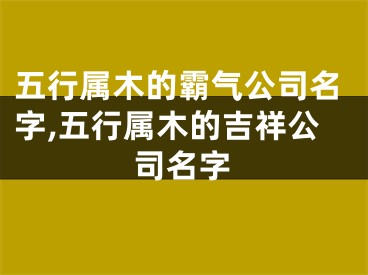 五行属木的霸气公司名字,五行属木的吉祥公司名字