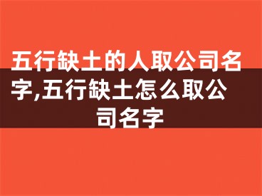 五行缺土的人取公司名字,五行缺土怎么取公司名字