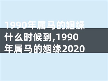 1990年属马的姻缘什么时候到,1990年属马的姻缘2020