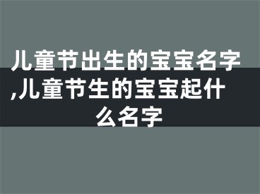 儿童节出生的宝宝名字,儿童节生的宝宝起什么名字