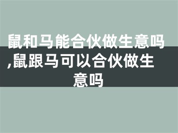 鼠和马能合伙做生意吗,鼠跟马可以合伙做生意吗