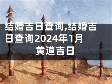 结婚吉日查询,结婚吉日查询2024年1月黄道吉日