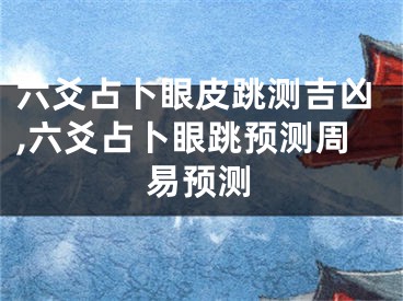 六爻占卜眼皮跳测吉凶,六爻占卜眼跳预测周易预测