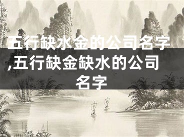 五行缺水金的公司名字,五行缺金缺水的公司名字