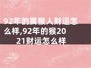 92年的属猴人财运怎么样,92年的猴2021财运怎么样