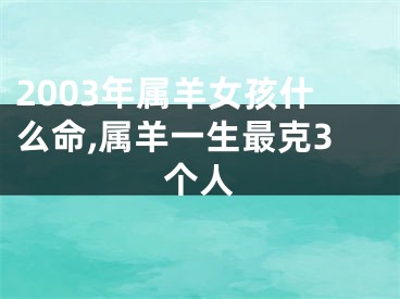 2003年属羊女孩什么命,属羊一生最克3个人