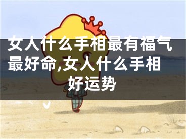 女人什么手相最有福气最好命,女人什么手相好运势