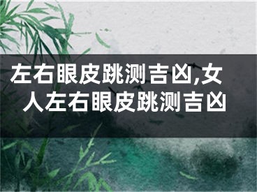 左右眼皮跳测吉凶,女人左右眼皮跳测吉凶