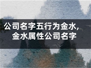 公司名字五行为金水,金水属性公司名字