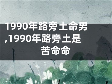 1990年路旁土命男,1990年路旁土是苦命命