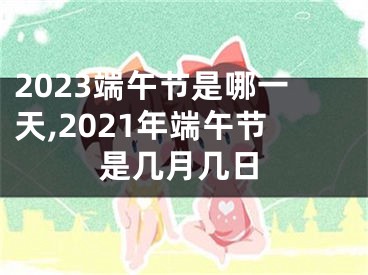 2023端午节是哪一天,2021年端午节是几月几日