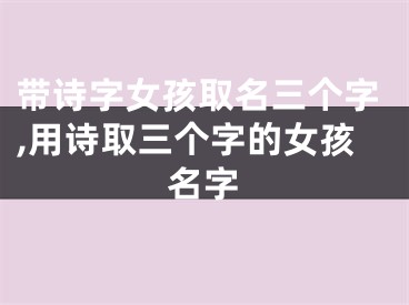 带诗字女孩取名三个字,用诗取三个字的女孩名字