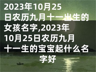 2023年10月25日农历九月十一出生的女孩名字,2023年10月25日农历九月十一生的宝宝起什么名字好