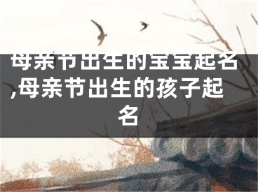 母亲节出生的宝宝起名,母亲节出生的孩子起名