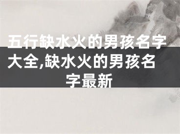 五行缺水火的男孩名字大全,缺水火的男孩名字最新