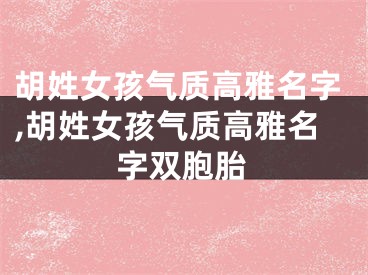 胡姓女孩气质高雅名字,胡姓女孩气质高雅名字双胞胎