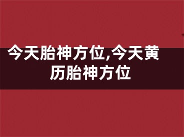 今天胎神方位,今天黄历胎神方位