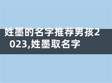 姓墨的名字推荐男孩2023,姓墨取名字