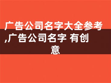 广告公司名字大全参考,广告公司名字 有创意