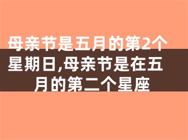 母亲节是五月的第2个星期日,母亲节是在五月的第二个星座