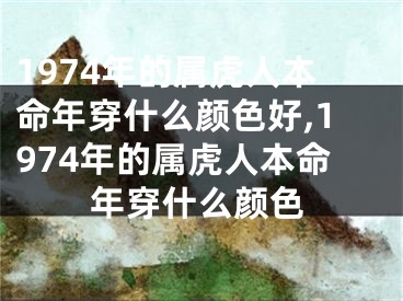 1974年的属虎人本命年穿什么颜色好,1974年的属虎人本命年穿什么颜色