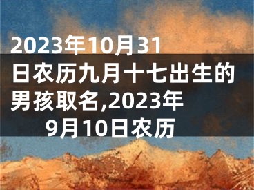 2023年10月31日农历九月十七出生的男孩取名,2023年9月10日农历