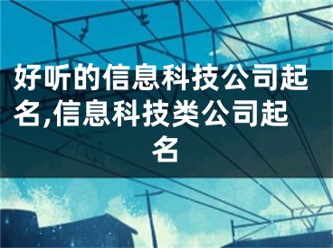 好听的信息科技公司起名,信息科技类公司起名