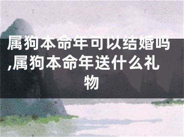 属狗本命年可以结婚吗,属狗本命年送什么礼物