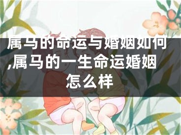 属马的命运与婚姻如何,属马的一生命运婚姻怎么样