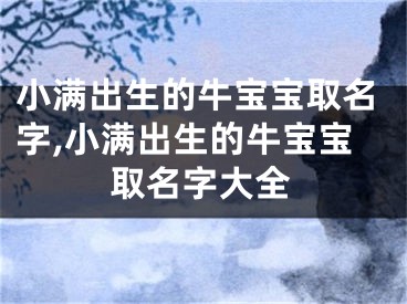 小满出生的牛宝宝取名字,小满出生的牛宝宝取名字大全