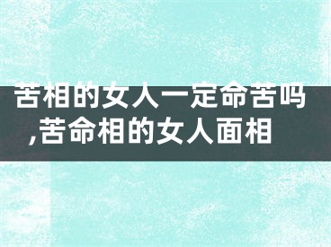 苦相的女人一定命苦吗,苦命相的女人面相