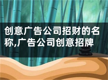 创意广告公司招财的名称,广告公司创意招牌