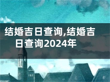 结婚吉日查询,结婚吉日查询2024年