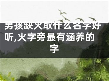 男孩缺火取什么名字好听,火字旁最有涵养的字