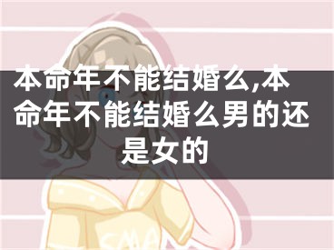 本命年不能结婚么,本命年不能结婚么男的还是女的