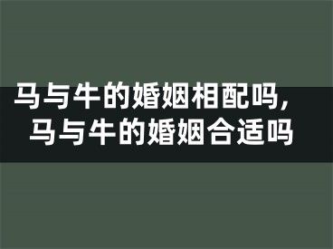 马与牛的婚姻相配吗,马与牛的婚姻合适吗