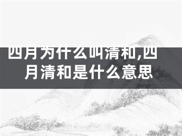 四月为什么叫清和,四月清和是什么意思