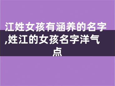 江姓女孩有涵养的名字,姓江的女孩名字洋气点