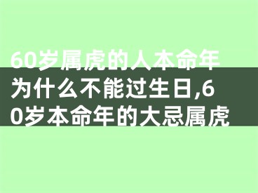 60岁属虎的人本命年为什么不能过生日,60岁本命年的大忌属虎