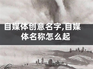 自媒体创意名字,自媒体名称怎么起