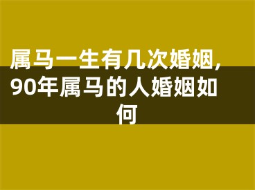 属马一生有几次婚姻,90年属马的人婚姻如何