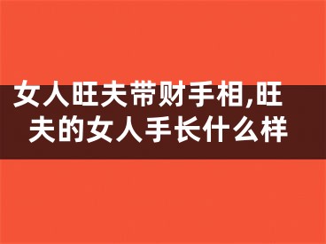 女人旺夫带财手相,旺夫的女人手长什么样